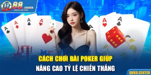 Cách Chơi Bài Poker Giúp Nâng Cao Tỷ Lệ Chiến Thắng