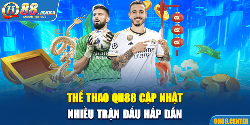 Thể thao QH88 cập nhật nhiều trận đấu hấp dẫn 